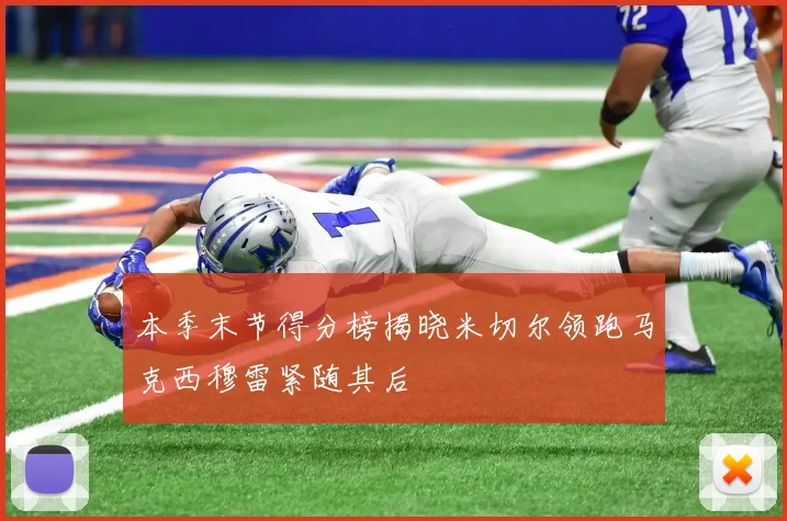本季末节得分榜揭晓米切尔领跑马克西穆雷紧随其后